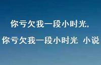 你亏欠我一段小时光 小说【100句文案精选】 你亏欠我一段小时光 小说【100句文案精选】