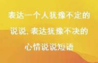 表达犹豫不决的心情说说短语(100句) 表达犹豫不决的心情说说短语(100句)