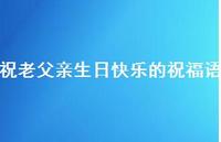 祝老父亲生日快乐的祝福语合集74句精选 祝老父亲生日快乐的祝福语合集74句精选
