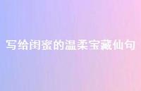 写给闺蜜的温柔宝藏仙句【100句精选短句合集】 写给闺蜜的温柔宝藏仙句【100句精选短句合集】
