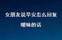 女朋友说早安怎么回复暧昧的话36句汇总 女朋友说早安怎么回复暧昧的话36句汇总
