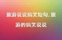 旅游的搞笑说说(100句) 旅游的搞笑说说(100句)