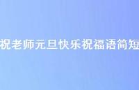 祝老师元旦快乐祝福语简短53句汇总 祝老师元旦快乐祝福语简短53句汇总