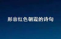 形容红色朝霞的诗句(精选55句) 形容红色朝霞的诗句(精选55句)