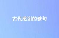 古代感谢的雅句(精选71句) 古代感谢的雅句(精选71句)
