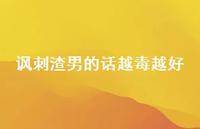 讽刺渣男的话越毒越好50句汇总