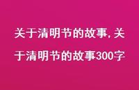 关于清明节的故事300字【100句文案精选】 关于清明节的故事300字【100句文案精选】