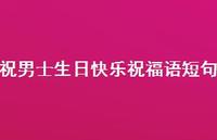 祝男士生日快乐祝福语短句合集39句精选 祝男士生日快乐祝福语短句合集39句精选