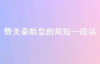 赞美秦始皇的简短一段话(精选43句)