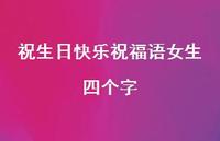 祝生日快乐祝福语女生四个字合集59句精选