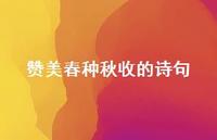 赞美春种秋收的诗句(精选51句) 赞美春种秋收的诗句(精选51句)