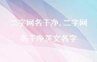 二字网名干净英文名字【100句文案精选】 二字网名干净英文名字【100句文案精选】