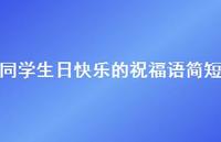同学生日快乐的祝福语简短合集46句精选 同学生日快乐的祝福语简短合集46句精选