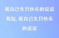 祝自己生日快乐的说说(100句) 祝自己生日快乐的说说(100句)