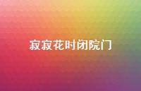 寂寂花时闭院门74句汇总 寂寂花时闭院门74句汇总