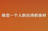 暗恋一个人的古诗的素材(精选59句) 暗恋一个人的古诗的素材(精选59句)