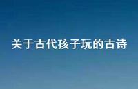 关于古代孩子玩的古诗(精选68句) 关于古代孩子玩的古诗(精选68句)