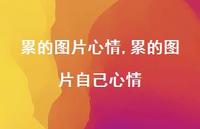 累的图片自己心情(100句) 累的图片自己心情(100句)