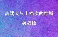 高端大气上档次的结婚祝福语合集57句精选 高端大气上档次的结婚祝福语合集57句精选