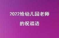 2022给幼儿园老师的祝福语合集50句精选 2022给幼儿园老师的祝福语合集50句精选