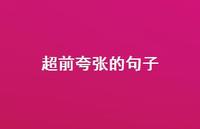 超前夸张的句子【100句精选短句合集】 超前夸张的句子【100句精选短句合集】