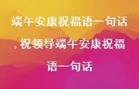 祝领导端午安康祝福语一句话【100句文案精选】 祝领导端午安康祝福语一句话【100句文案精选】