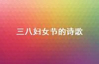 三八妇女节的诗歌58句汇总 三八妇女节的诗歌58句汇总