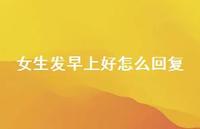 女生发早上好怎么回复44句汇总 女生发早上好怎么回复44句汇总