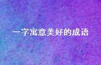 一字寓意美好的成语74句汇总 一字寓意美好的成语74句汇总