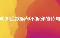 明知道欺骗却不拆穿的诗句70句汇总
