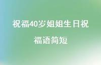祝福40岁姐姐生日祝福语简短合集43句精选 祝福40岁姐姐生日祝福语简短合集43句精选