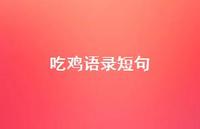吃鸡语录短句【100句精选短句合集】 吃鸡语录短句【100句精选短句合集】