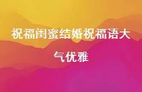 祝福闺蜜结婚祝福语大气优雅合集51句精选 祝福闺蜜结婚祝福语大气优雅合集51句精选