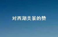对西湖美景的赞(精选49句) 对西湖美景的赞(精选49句)