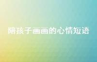 陪孩子画画的心情短语【100句精选短句合集】