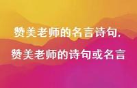 赞美老师的诗句或名言【精品文案100句】 赞美老师的诗句或名言【精品文案100句】