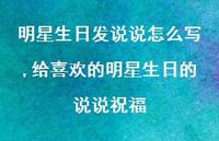 给喜欢的明星生日的说说祝福(100句) 给喜欢的明星生日的说说祝福(100句)