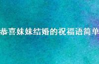 恭喜妹妹结婚的祝福语简单合集45句精选