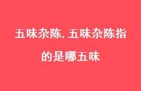 五味杂陈指的是哪五味(100句) 五味杂陈指的是哪五味(100句)