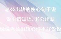 老公出轨说说老公出轨心情不好说说(100句) 老公出轨说说老公出轨心情不好说说(100句)