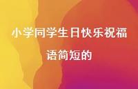 小学同学生日快乐祝福语简短的合集61句精选 小学同学生日快乐祝福语简短的合集61句精选