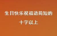 生日快乐祝福语简短的十字以上合集72句精选 生日快乐祝福语简短的十字以上合集72句精选