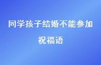 同学孩子结婚不能参加祝福语合集37句精选