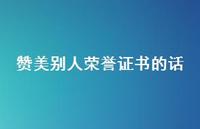 赞美别人荣誉证书的话【100句精选短句合集】 赞美别人荣誉证书的话【100句精选短句合集】