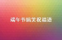端午节搞笑祝福语67句汇总 端午节搞笑祝福语67句汇总
