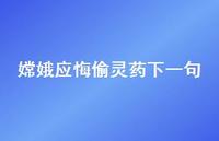 嫦娥应悔偷灵药下一句59句汇总