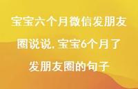 宝宝6个月了发朋友圈的句子(100句) 宝宝6个月了发朋友圈的句子(100句)