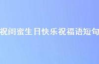 祝闺蜜生日快乐祝福语短句合集46句精选 祝闺蜜生日快乐祝福语短句合集46句精选