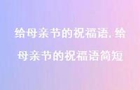 给母亲节的祝福语简短【100句文案精选】 给母亲节的祝福语简短【100句文案精选】