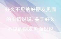 关于好久不见的朋友见面说说(100句)